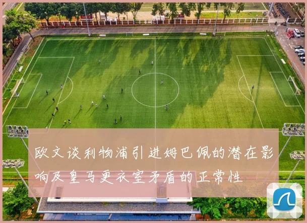 欧文谈利物浦引进姆巴佩的潜在影响及皇马更衣室矛盾的正常性