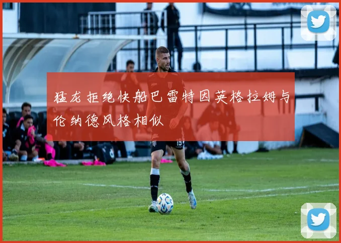 猛龙拒绝快船巴雷特因英格拉姆与伦纳德风格相似