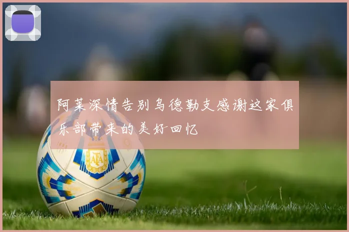 阿莱深情告别乌德勒支感谢这家俱乐部带来的美好回忆