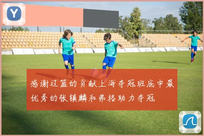 感谢辽篮的贡献上海夺冠班底中最优秀的张镇麟和弗格助力夺冠