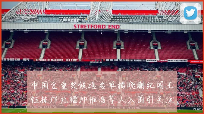 中国金童奖候选名单揭晓蒯纪闻王钰栋邝兆镭帅惟浩等人入围引关注