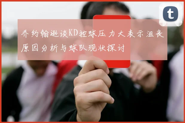 乔约翰逊谈KD控球压力大表示沮丧原因分析与球队现状探讨