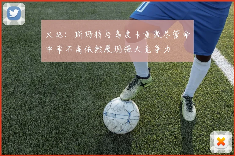 火记：斯玛特与乌度卡重聚尽管命中率不高依然展现强大竞争力