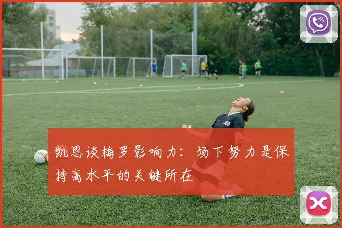 凯恩谈梅罗影响力：场下努力是保持高水平的关键所在