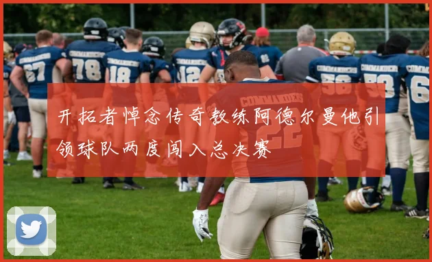 开拓者悼念传奇教练阿德尔曼他引领球队两度闯入总决赛